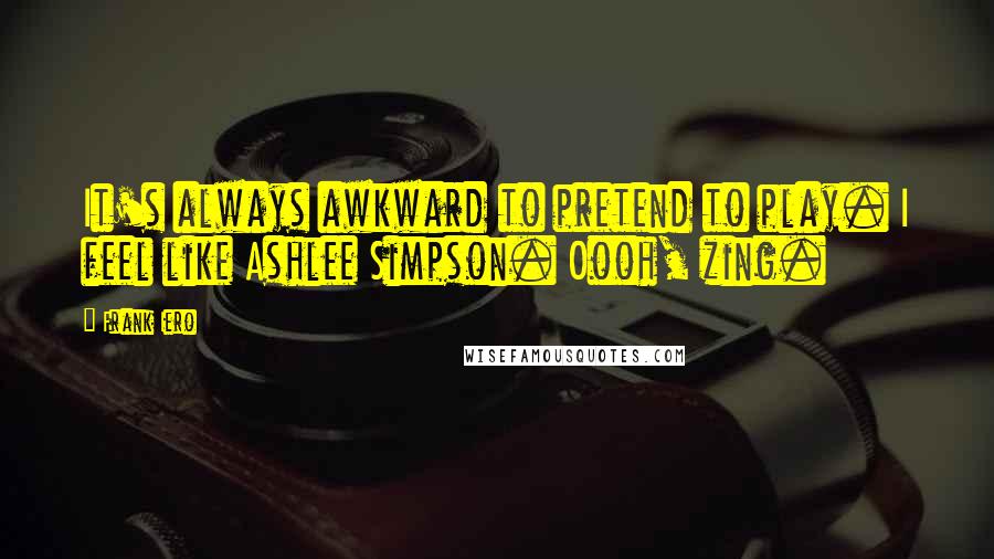 Frank Iero Quotes: It's always awkward to pretend to play. I feel like Ashlee Simpson. Oooh, zing.