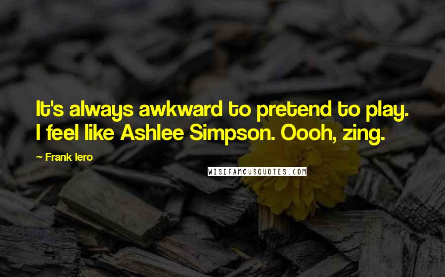 Frank Iero Quotes: It's always awkward to pretend to play. I feel like Ashlee Simpson. Oooh, zing.