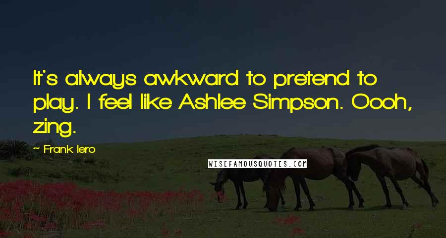 Frank Iero Quotes: It's always awkward to pretend to play. I feel like Ashlee Simpson. Oooh, zing.