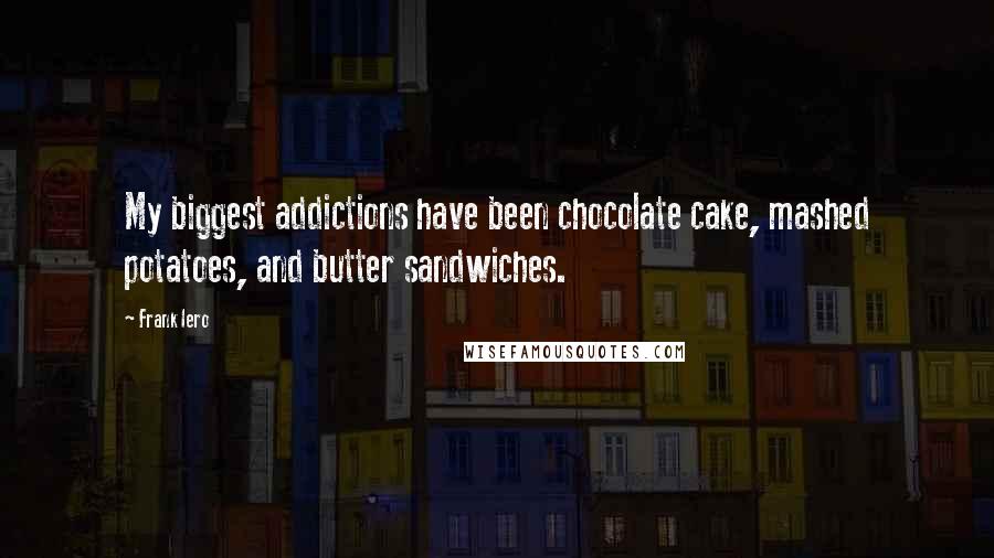 Frank Iero Quotes: My biggest addictions have been chocolate cake, mashed potatoes, and butter sandwiches.