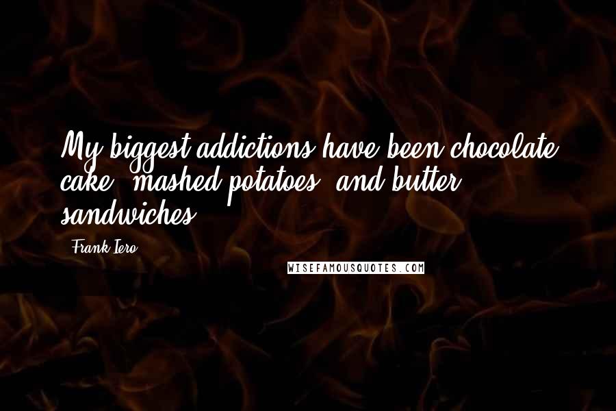 Frank Iero Quotes: My biggest addictions have been chocolate cake, mashed potatoes, and butter sandwiches.