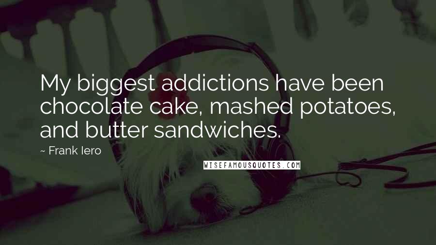 Frank Iero Quotes: My biggest addictions have been chocolate cake, mashed potatoes, and butter sandwiches.