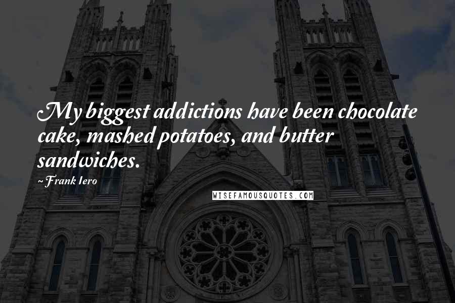 Frank Iero Quotes: My biggest addictions have been chocolate cake, mashed potatoes, and butter sandwiches.