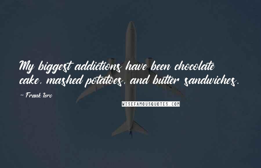 Frank Iero Quotes: My biggest addictions have been chocolate cake, mashed potatoes, and butter sandwiches.