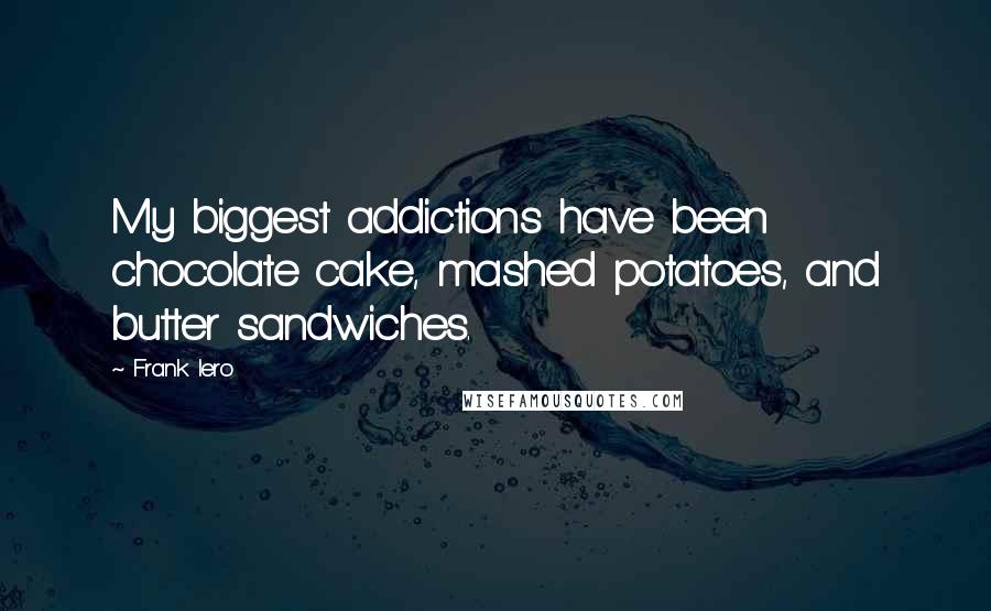 Frank Iero Quotes: My biggest addictions have been chocolate cake, mashed potatoes, and butter sandwiches.