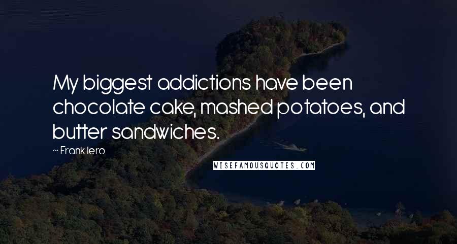 Frank Iero Quotes: My biggest addictions have been chocolate cake, mashed potatoes, and butter sandwiches.