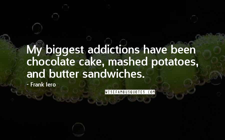 Frank Iero Quotes: My biggest addictions have been chocolate cake, mashed potatoes, and butter sandwiches.