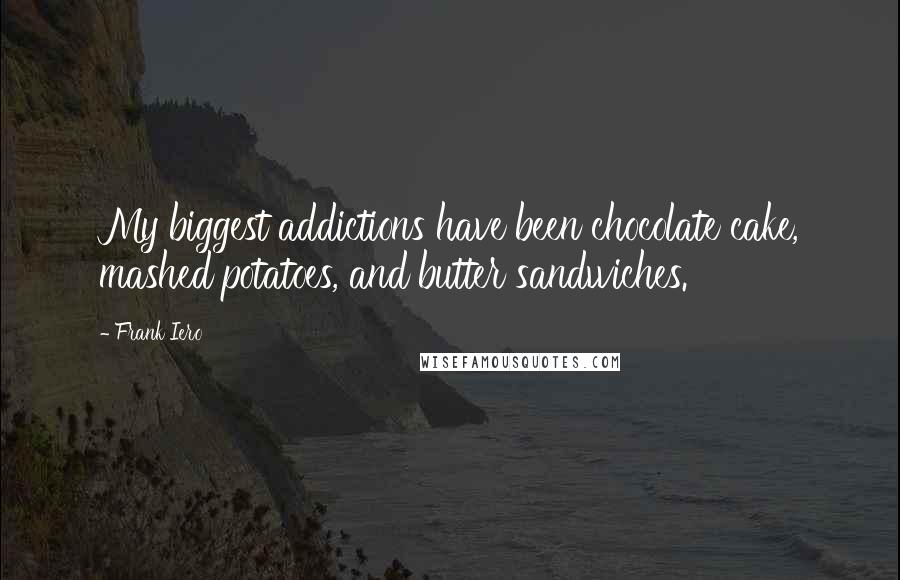 Frank Iero Quotes: My biggest addictions have been chocolate cake, mashed potatoes, and butter sandwiches.