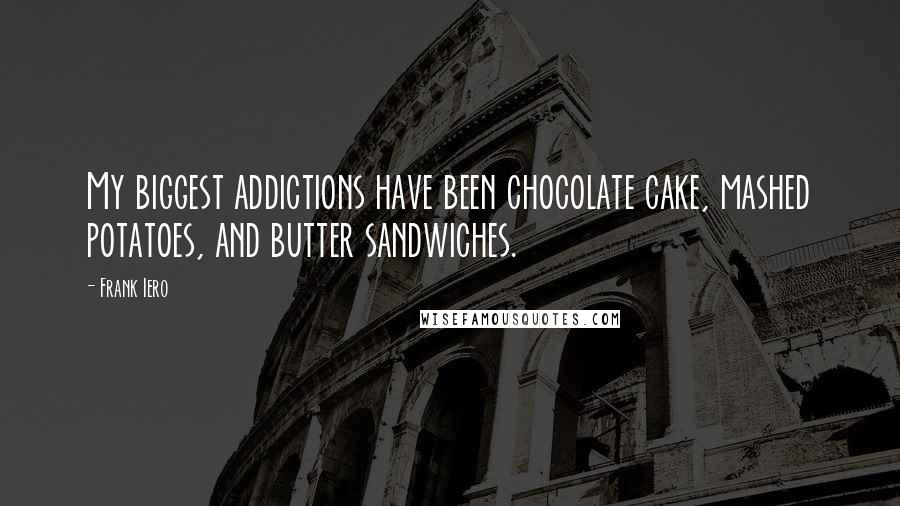 Frank Iero Quotes: My biggest addictions have been chocolate cake, mashed potatoes, and butter sandwiches.
