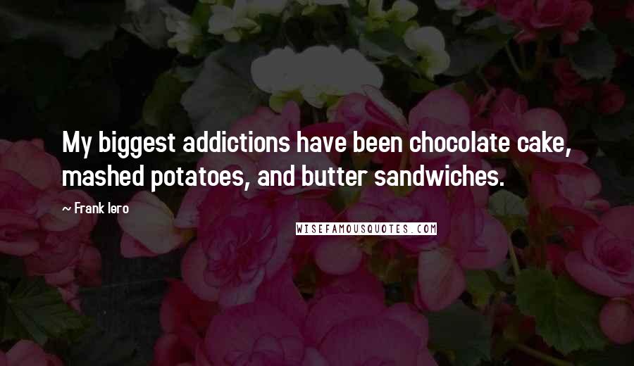Frank Iero Quotes: My biggest addictions have been chocolate cake, mashed potatoes, and butter sandwiches.