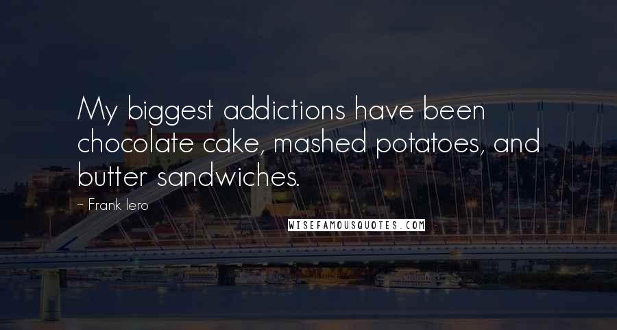 Frank Iero Quotes: My biggest addictions have been chocolate cake, mashed potatoes, and butter sandwiches.
