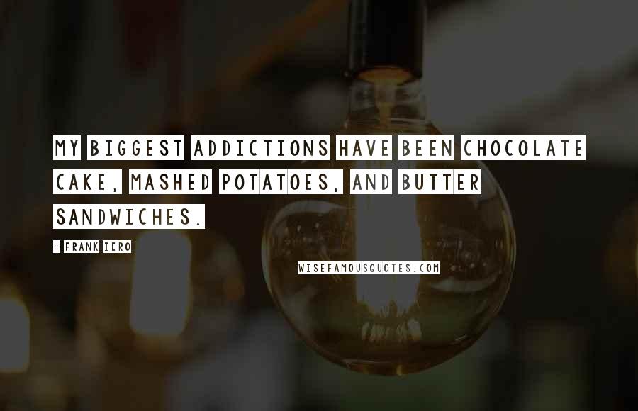 Frank Iero Quotes: My biggest addictions have been chocolate cake, mashed potatoes, and butter sandwiches.