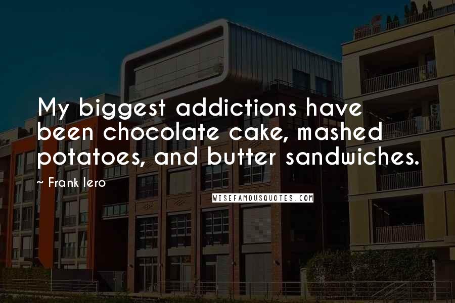 Frank Iero Quotes: My biggest addictions have been chocolate cake, mashed potatoes, and butter sandwiches.