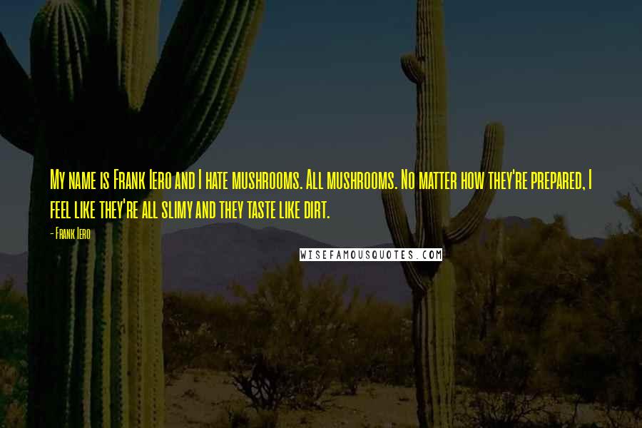 Frank Iero Quotes: My name is Frank Iero and I hate mushrooms. All mushrooms. No matter how they're prepared, I feel like they're all slimy and they taste like dirt.