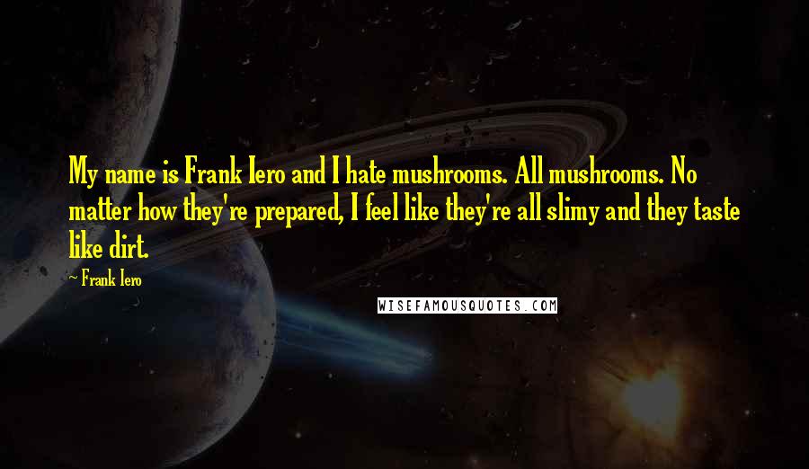 Frank Iero Quotes: My name is Frank Iero and I hate mushrooms. All mushrooms. No matter how they're prepared, I feel like they're all slimy and they taste like dirt.
