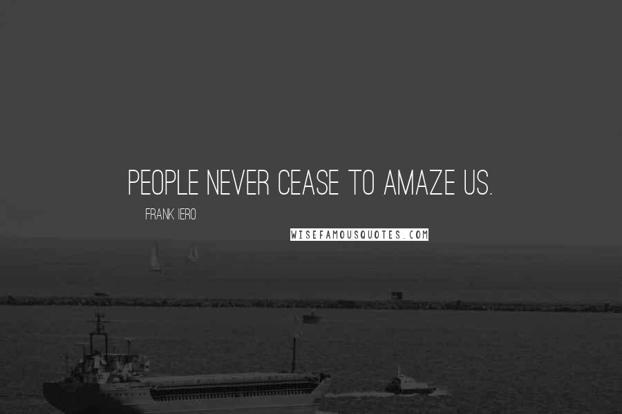 Frank Iero Quotes: People never cease to amaze us.