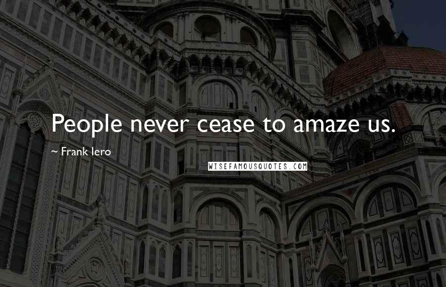 Frank Iero Quotes: People never cease to amaze us.