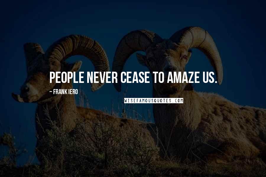 Frank Iero Quotes: People never cease to amaze us.