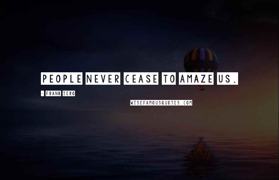 Frank Iero Quotes: People never cease to amaze us.
