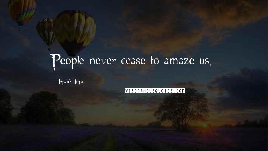 Frank Iero Quotes: People never cease to amaze us.