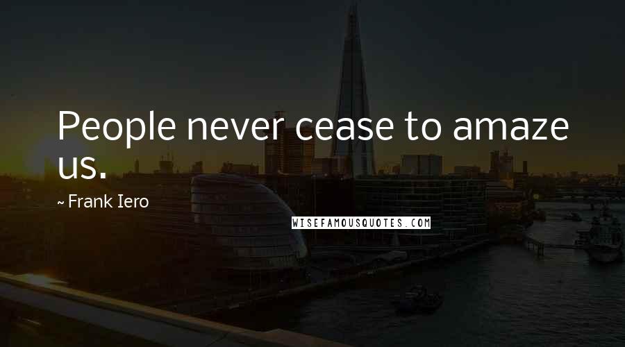 Frank Iero Quotes: People never cease to amaze us.