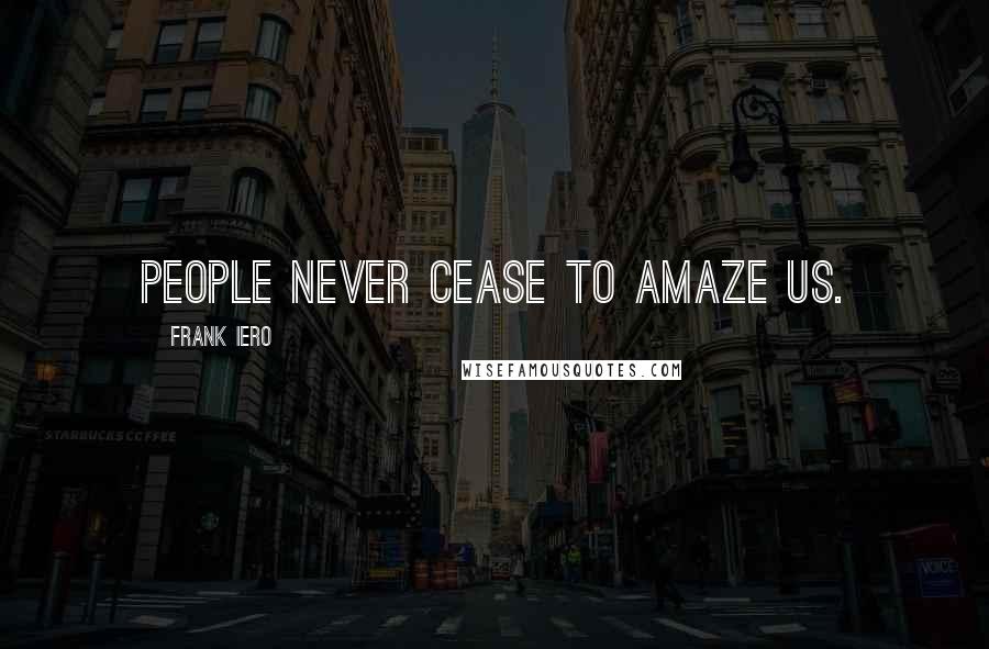 Frank Iero Quotes: People never cease to amaze us.