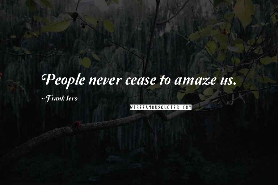 Frank Iero Quotes: People never cease to amaze us.