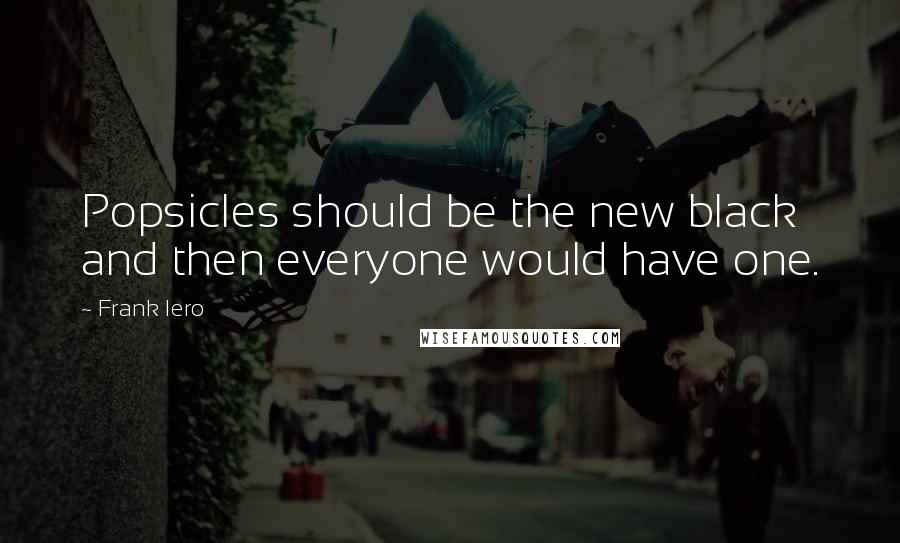 Frank Iero Quotes: Popsicles should be the new black and then everyone would have one.