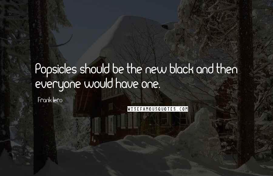 Frank Iero Quotes: Popsicles should be the new black and then everyone would have one.