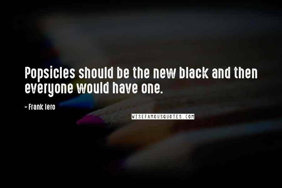 Frank Iero Quotes: Popsicles should be the new black and then everyone would have one.