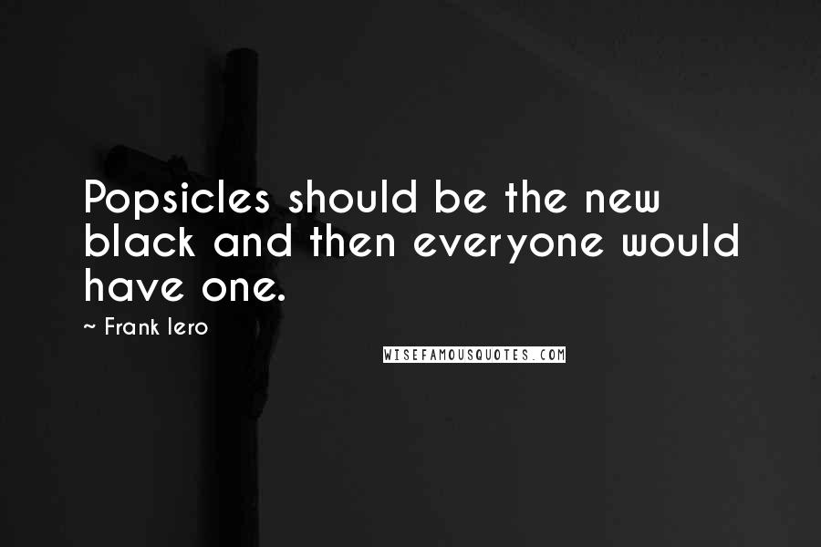 Frank Iero Quotes: Popsicles should be the new black and then everyone would have one.