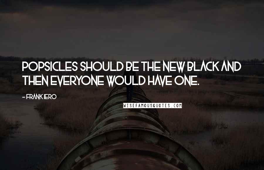 Frank Iero Quotes: Popsicles should be the new black and then everyone would have one.