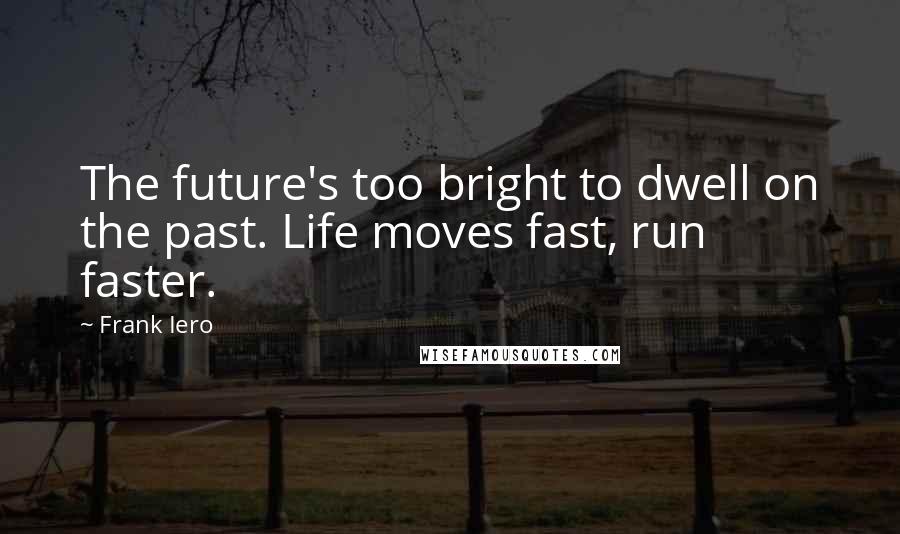 Frank Iero Quotes: The future's too bright to dwell on the past. Life moves fast, run faster.