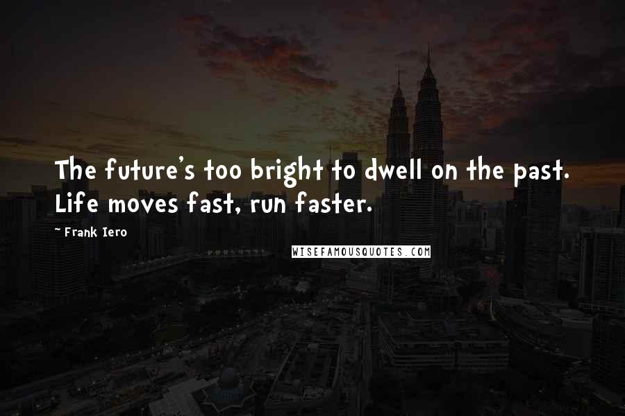 Frank Iero Quotes: The future's too bright to dwell on the past. Life moves fast, run faster.