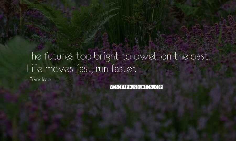 Frank Iero Quotes: The future's too bright to dwell on the past. Life moves fast, run faster.