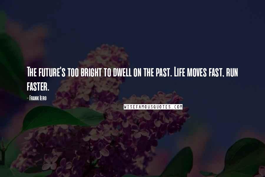 Frank Iero Quotes: The future's too bright to dwell on the past. Life moves fast, run faster.