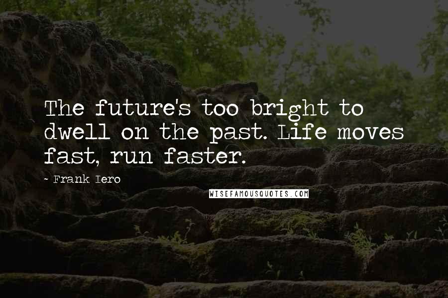 Frank Iero Quotes: The future's too bright to dwell on the past. Life moves fast, run faster.