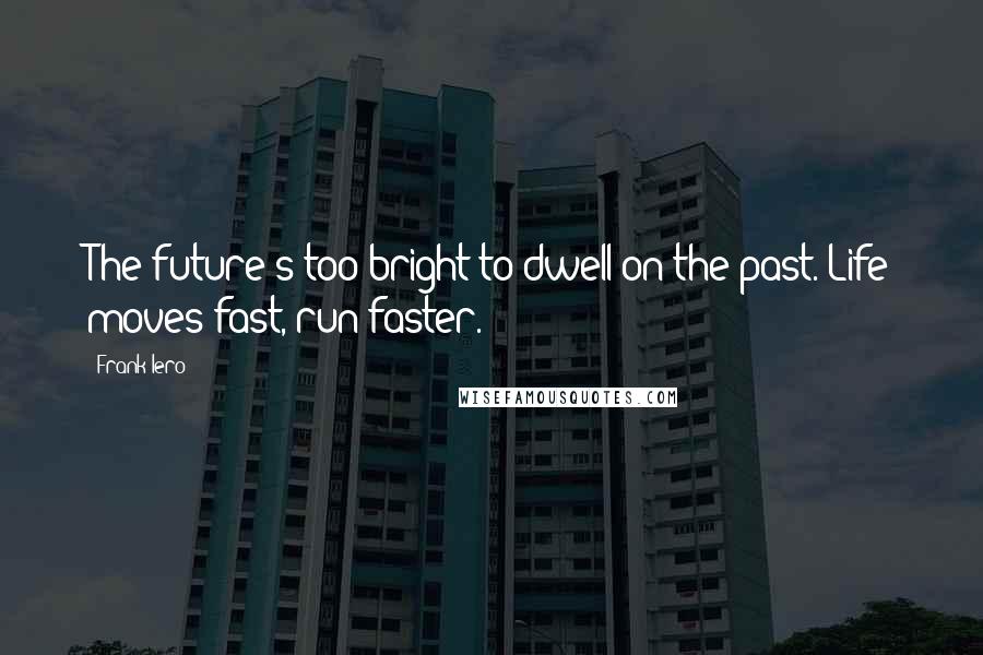 Frank Iero Quotes: The future's too bright to dwell on the past. Life moves fast, run faster.