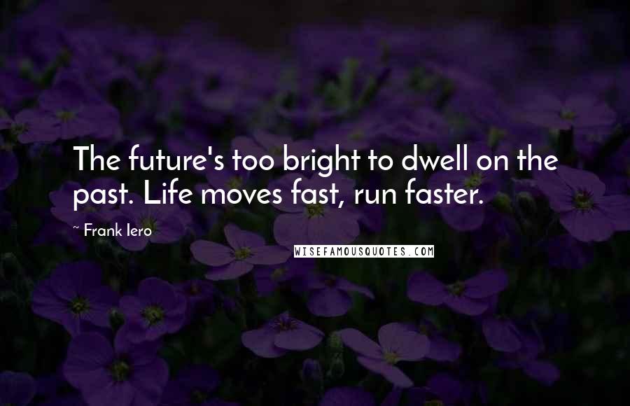 Frank Iero Quotes: The future's too bright to dwell on the past. Life moves fast, run faster.