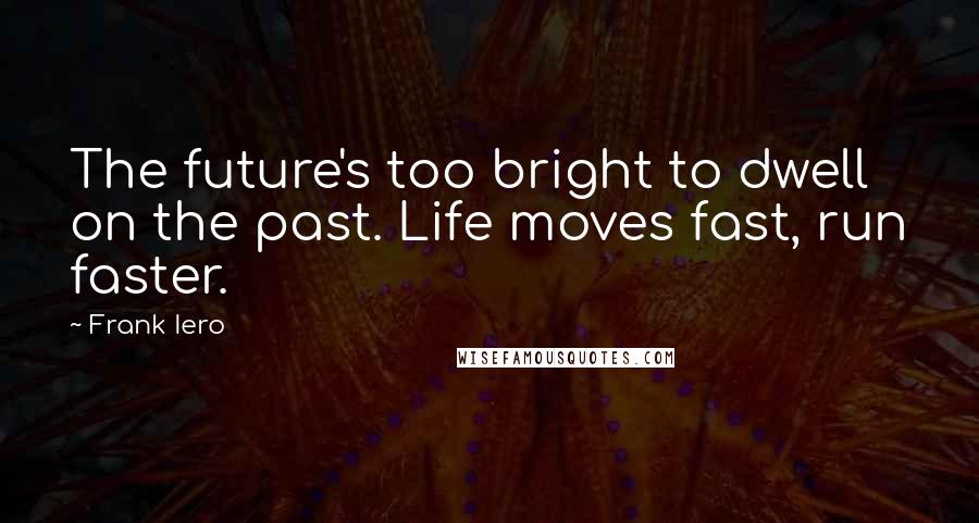 Frank Iero Quotes: The future's too bright to dwell on the past. Life moves fast, run faster.