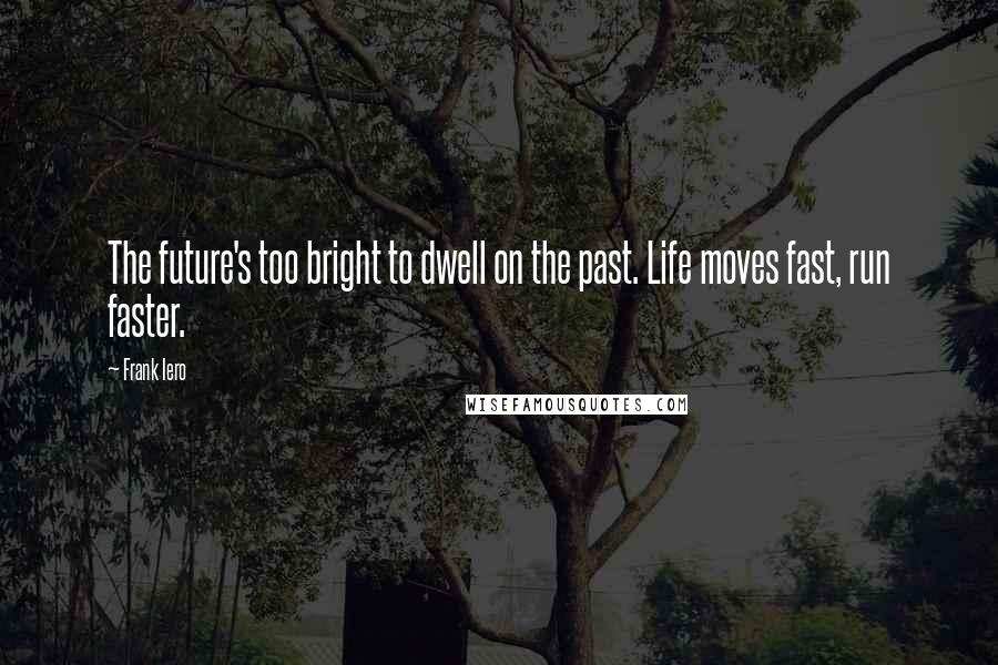 Frank Iero Quotes: The future's too bright to dwell on the past. Life moves fast, run faster.