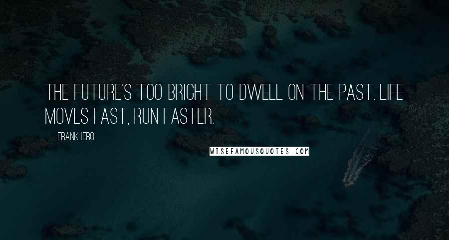 Frank Iero Quotes: The future's too bright to dwell on the past. Life moves fast, run faster.