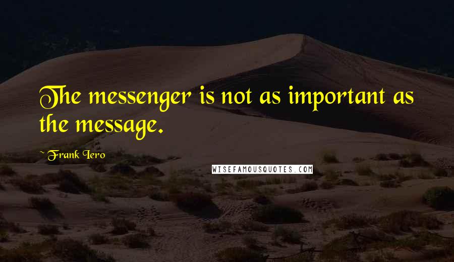 Frank Iero Quotes: The messenger is not as important as the message.