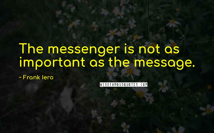 Frank Iero Quotes: The messenger is not as important as the message.