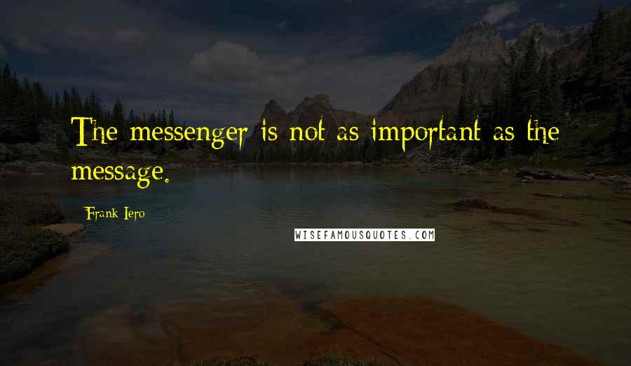 Frank Iero Quotes: The messenger is not as important as the message.