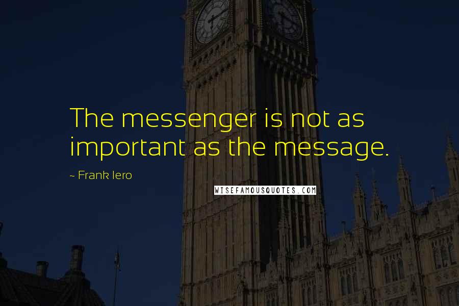 Frank Iero Quotes: The messenger is not as important as the message.