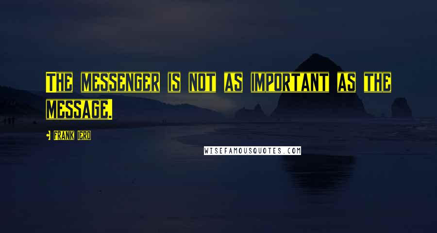 Frank Iero Quotes: The messenger is not as important as the message.