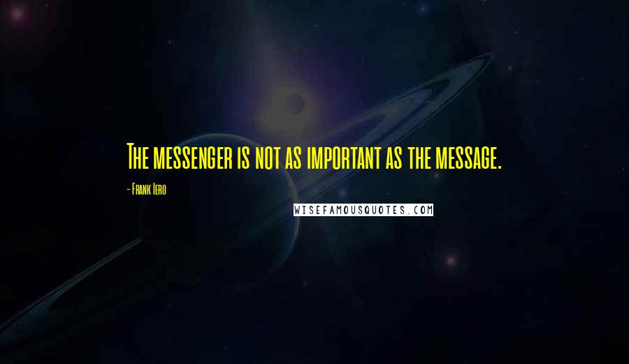 Frank Iero Quotes: The messenger is not as important as the message.
