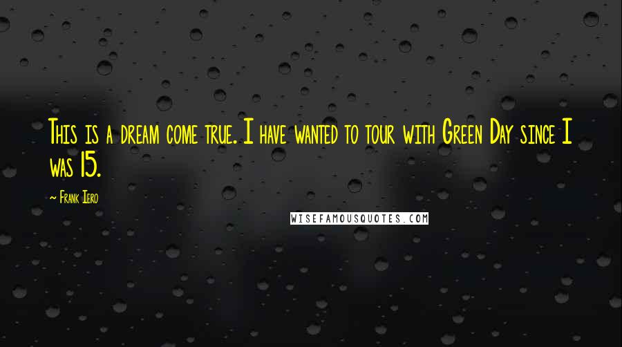 Frank Iero Quotes: This is a dream come true. I have wanted to tour with Green Day since I was 15.