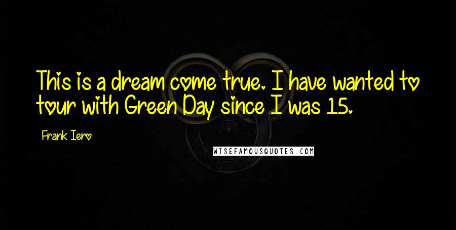 Frank Iero Quotes: This is a dream come true. I have wanted to tour with Green Day since I was 15.